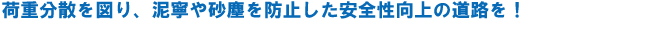 荷重分散を図り、泥寧や砂塵を防止した安全性向上の道路を！